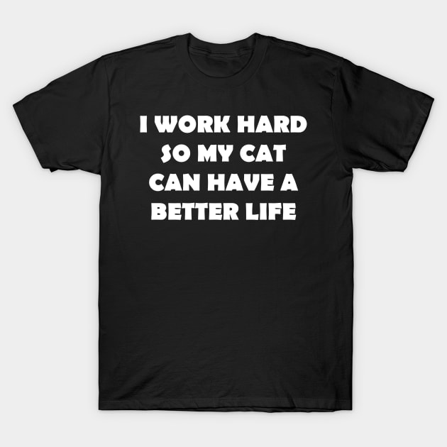 I WORK HARD SO MY CAT CAN HAVE A BETTER LIFE T-Shirt by Design by Nara